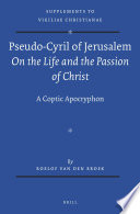 Pseudo-Cyril of Jerusalem on the life and the passion of Christ : a Coptic apocryphon /
