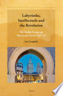 Labyrinths, intellectuals and the revolution : the Arabic-language Moroccan novel, 1957-72 /