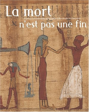 Mort n'est pas un fin : pratiques funeraires en Egypte d'Alexandre a Cleopatre /