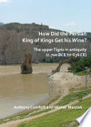 How did the Persian king of kings get his wine? : the upper Tigris in antiquity (c.700 BCE to 636 CE) /