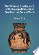The birth and development of the idealized concept of Arcadia in the ancient world /