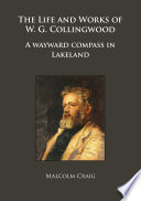 The life and works of W.G. Collingwood : a wayward compass in Lakeland /