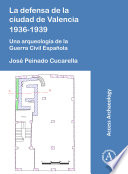 La defensa de la ciudad de Valencia 1936-1939 : una arqueología de la guerra civil española /