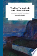 Thinking Theologically about the Divine Ideas : Reexamining the Summa of Thomas Aquinas /