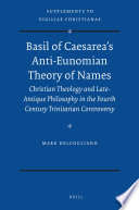 Basil of Caesarea's anti-Eunomian theory of names : Christian theology and late-antique philosophy in the fourth century trinitarian controversy /