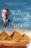 Walking among pharaohs : George Reisner and the dawn of modern Egyptology /