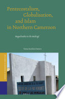Pentecostalism, globalisation, and Islam in northern Cameroon : megachurches in the making? /
