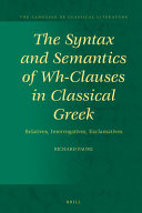 The Syntax and Semantics of Wh-Clauses in Classical Greek : Relatives, Interrogatives, Exclamatives /