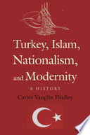 Turkey, Islam, nationalism, and modernity : a history, 1789-2007 /