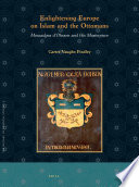Enlightening Europe on Islam and the Ottomans : Mouradgea d'Ohsson and His Masterpiece /