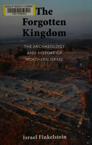 The forgotten kingdom : the archaeology and history of Northern Israel /