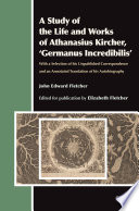 A study of the life and works of Athanasius Kircher, "Germanus incredibilis" : with a selection of his unpublished correspondence and an annotated translation of his autobiography /