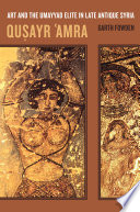Quṣayr ʻAmra : art and the Umayyad elite in late antique Syria /