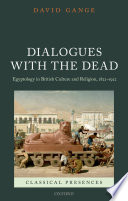 Dialogues with the dead : Egyptology in British culture and religion, 1822-1922 /