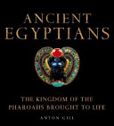 Ancient Egyptians : the kingdom of the pharaohs brought to life /