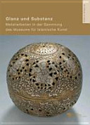 Glanz und Substanz : Metallarbeiten in der Sammlung des Museums für Islamische Kunst (8. bis 17. Jahrhundert) /