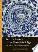 Persian pottery in the first global age : the sixteenth and seventeenth centuries /