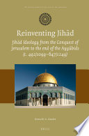 Reinventing jihād : jihād ideology from the conquest of Jerusalem to the end of the Ayyūbids (c. 492/1099-647/1249) /