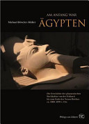 Am Anfang war Ägypten : die Geschichte der pharaonischen Hochkultur von der Frühzeit bis zum Ende des Neuen Reiches /