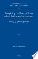 Imagining the Death of Jesus in Fourth Century Mesopotamia : A Study of Ephrem of Nisibis /