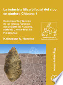 La industria lítica bifacial del sitio en cantera Chipana-1 : conocimiento y técnica de los grupos humanos del Desierto de Atacama, norte de Chile al final del Pleistoceno /