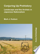 Conjuring up prehistory : landscape and the archaic in Japanese nationalism /