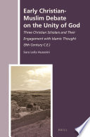 Early Christian-Muslim debate on the unity of God : three Christian scholars and their engagement with Islamic thought (9th century c.e.) /