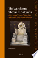 The wandering throne of Solomon : objects and tales of kingship in the Medieval Mediterranean /