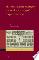 The Jesuit missions of Paraguay and a cultural history of Utopia (1568-1789) /