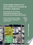 Arqueología urbana en el área central de la ciudad de Córdoba, Argentina : excavaciones en la sede Corporativa del Banco de la Provincia de Córdoba (2014-2016) /
