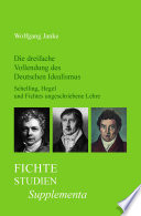 Die dreifache Vollendung des Deutschen Idealismus : Schelling, Hegel und Fichtes ungeschriebene Lehre.