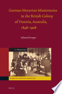 German Moravian missionaries in the British colony of Victoria, Australia, 1848-1908 : influential strangers /