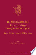 The Sacred Landscape of Dra Abu el-Naga during the New Kingdom : People Making Landscape Making People /