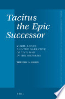 Tacitus, the epic successor : Virgil, Lucan, and the narrative of civil war in the histories /