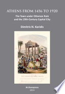 Athens from 1456 to 1920 : the town under Ottoman rule and the 19th-century capital city /