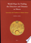 World-maps for finding the direction and distance to Mecca : innovation and tradition in Islamic science /