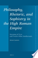 Philosophy, rhetoric, and sophistry in the high Roman Empire : Maximus of Tyre and twelve other intellectuals /