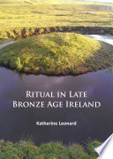 Ritual in Late Bronze Age Ireland : material culture, practices, landscape setting and social context /