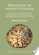 Metallurgy in ancient Ecuador : a study of the collection of archaeological metallurgy of the Ministry of Culture, Ecuador /