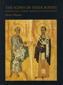 The icons of their bodies : saints and their images in Byzantium /