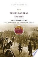 The Berlin-Baghdad express : the Ottoman Empire and Germany's bid for world power /