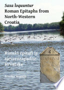 Saxa loquntur : Roman epitaphs from north-western Croatia = Rimski epitafi iz sjeverozapadne Hrvatske /