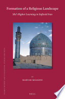 Formation of a religious landscape : Shi'i higher learning in Safavid Iran /