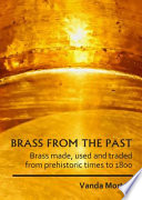 Brass from the past : brass made, used and traded from prehistoric times to 1800 /
