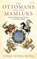 The Ottomans and the Mamluks : Imperial diplomacy and warfare in the Islamic world /