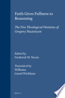 Faith gives fullness to reasoning : the five Theological orations of Gregory Nazianzen /