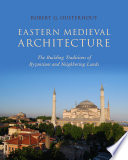 Eastern medieval architecture : the building traditions of Byzantium and neighboring lands /