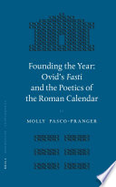 Founding the year : Ovid's Fasti and the poetics of the Roman calendar /