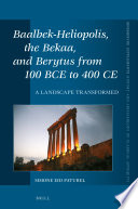 Baalbek-Heliopolis, the Bekaa, and Berytus from 100 BCE to 400 CE : A Landscape Transformed /