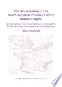 The urbanisation of the North-Western provinces of the Roman Empire : a juridical and functional approach to town life in Roman Gaul, Germania Inferior and Britain /